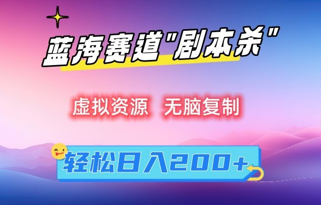 虚拟资源“剧本杀”无脑复制，轻松日入200+| 网创圈