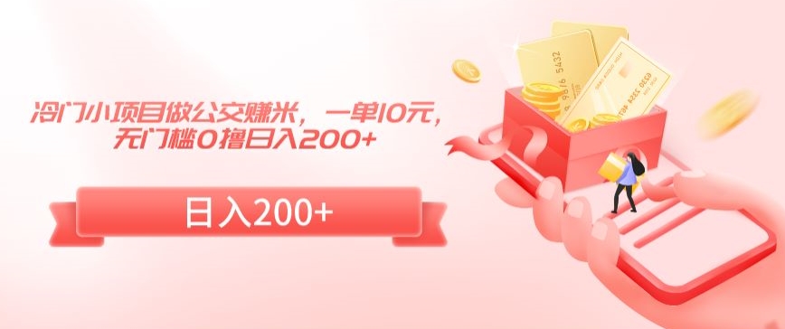 冷门小项目做公交赚米，一单10元，无门槛0撸日入200+| 网创圈