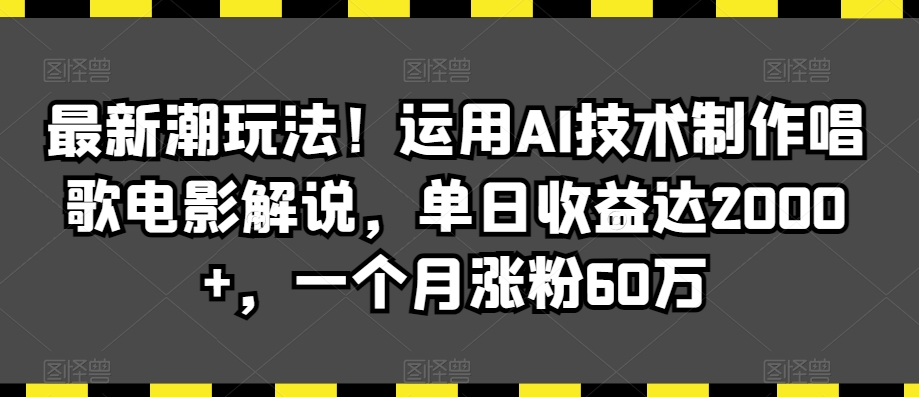 最新潮玩法！运用AI技术制作唱歌电影解说，单日收益达2000+，一个月涨粉60万| 副业网
