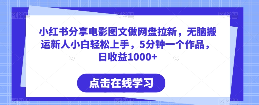 小红书分享电影图文做网盘拉新，无脑搬运新人小白轻松上手，5分钟一个作品，日收益1000+| 网创圈