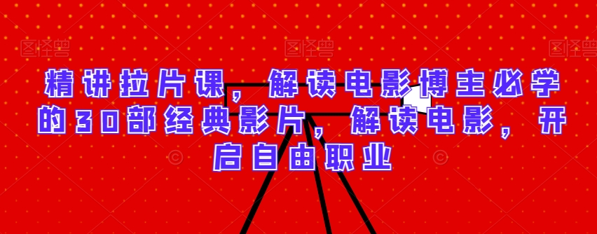 精讲拉片课，解读电影博主必学的30部经典影片，解读电影，开启自由职业| 网创圈