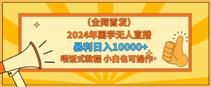 全网首发2024年国学无人直播暴力日入1w，加喂饭式教程，小白也可操作| 网创圈