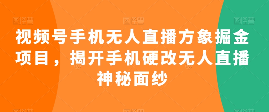 视频号手机无人直播方象掘金项目，揭开手机硬改无人直播神秘面纱| 网创圈