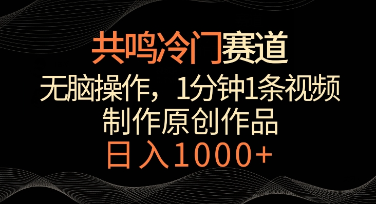 共鸣冷门赛道，无脑操作，一分钟一条视频，日入1000+| 网创圈