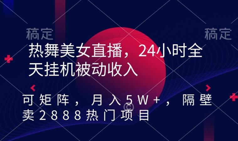 热舞美女直播，24小时全天挂机被动收入，可矩阵，月入5W+，隔壁卖2888热门项目| 网创圈