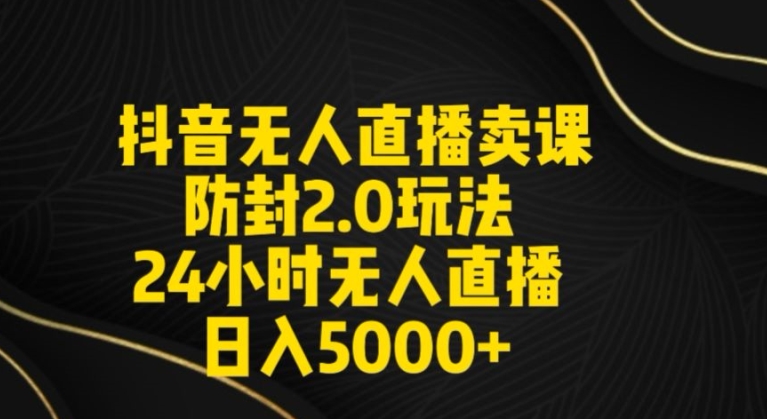 抖音无人直播卖课防封2.0玩法24小时无人直播日入5000+【附直播素材+音频】| 网创圈