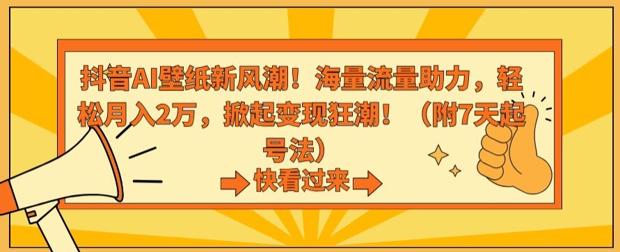 抖音AI壁纸新风潮！海量流量助力，轻松月入2万，掀起变现狂潮| 网创圈