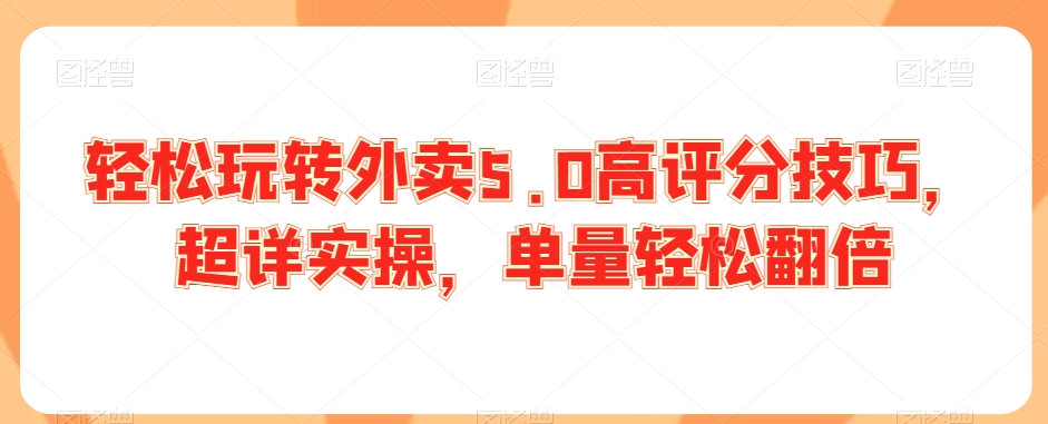 轻松玩转外卖5.0高评分技巧，超详实操，单量轻松翻倍| 网创圈