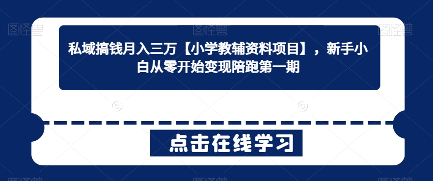 私域搞钱月入三万【小学教辅资料项目】，新手小白从零开始变现陪跑第一期| 网创圈