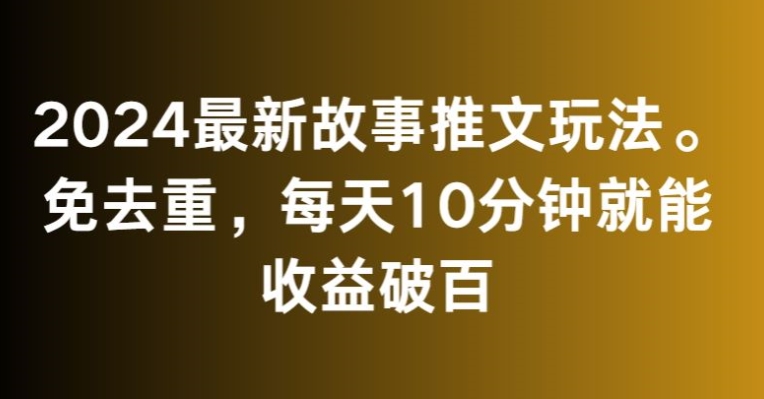 2024最新故事推文玩法，免去重，每天10分钟就能收益破百| 网创圈