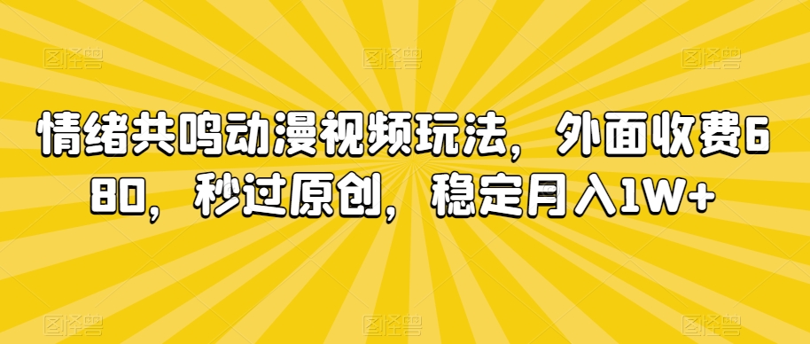 情绪共鸣动漫视频玩法，外面收费680，秒过原创，稳定月入1W+| 网创圈