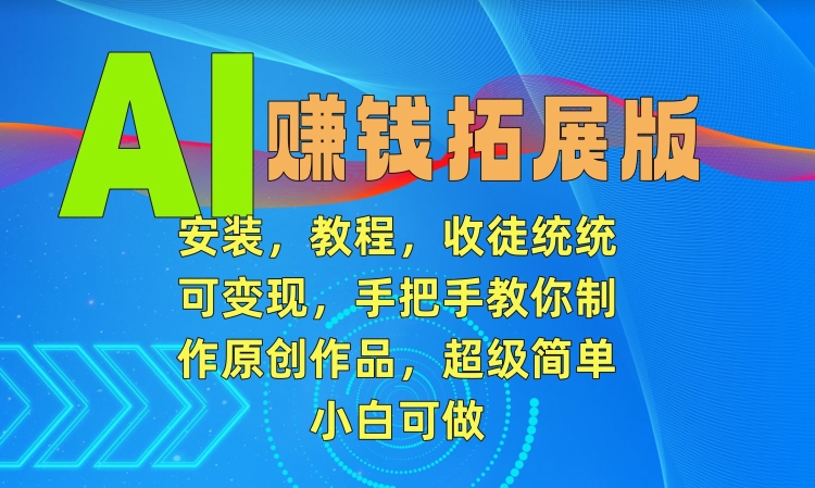 AI赚钱拓展版，安装，教程，收徒统统可变现，手把手教你制作原创作品，超级简单，小白可做| 网创圈