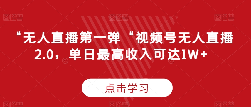 “无人直播第一弹“视频号无人直播2.0，单日最高收入可达1W+| 网创圈