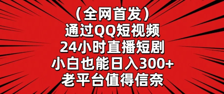全网首发，通过QQ短视频24小时直播短剧，小白也能日入300+| 副业网
