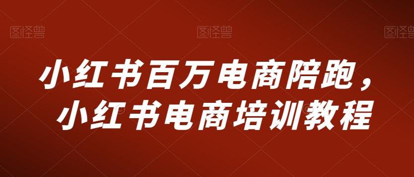 小红书百万电商陪跑，小红书电商培训教程| 网创圈