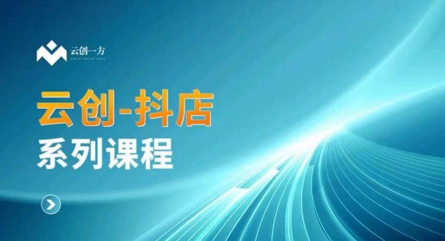 云创一方-抖店系列课，​抖店商城、商品卡、无货源等玩法| 网创圈