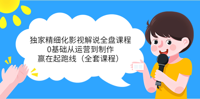 独家精细化影视解说全盘课程，0基础从运营到制作，赢在起跑线（全套课程）| 网创圈