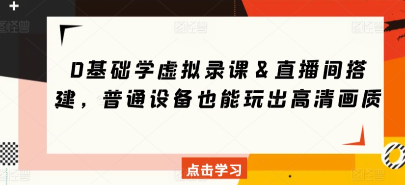 0基础学虚拟录课＆直播间搭建，普通设备也能玩出高清画质| 网创圈