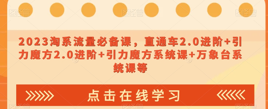 2023淘系流量必备课，直通车2.0进阶+引力魔方2.0进阶+引力魔方系统课+万象台系统课等| 网创圈