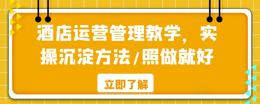 酒店运营管理教学，实操沉淀方法/照做就好| 网创圈