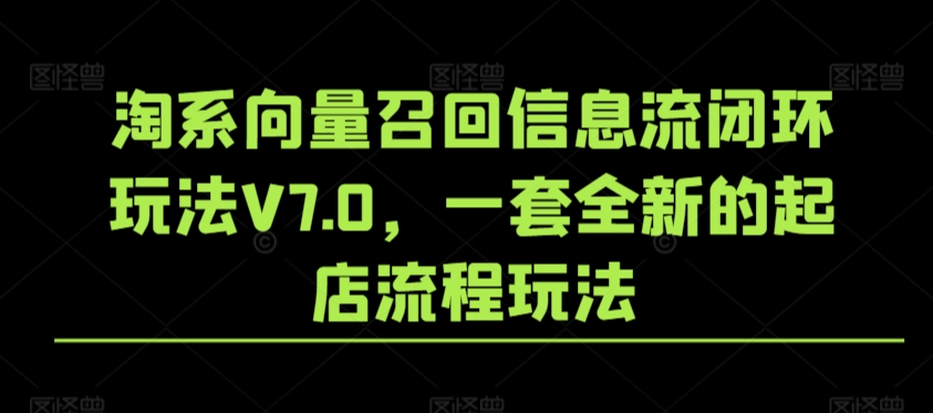 淘系向量召回信息流闭环玩法V7.0，一套全新的起店流程玩法| 网创圈