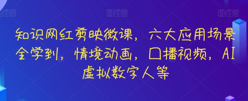 知识网红剪映微课，六大应用场景全学到，情境动画，囗播视频，AI虚拟数字人等| 网创圈