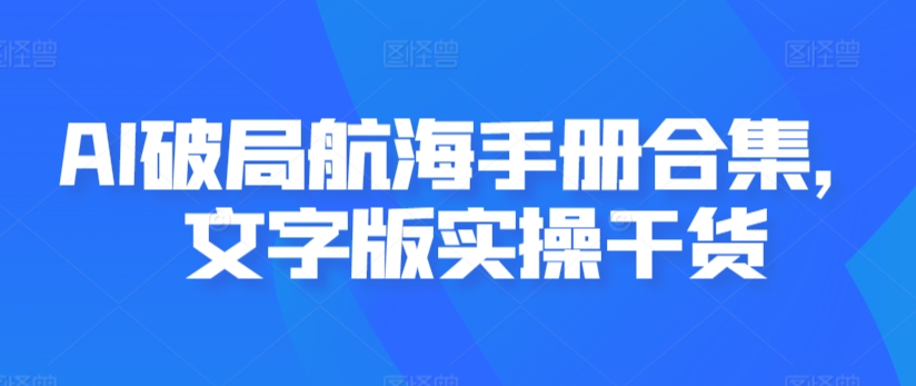 AI破局航海手册合集，文字版实操干货| 网创圈