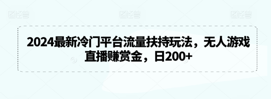 2024最新冷门平台流量扶持玩法，无人游戏直播赚赏金，日200+| 网创圈