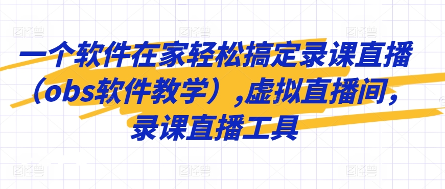 一个软件在家轻松搞定录课直播（obs软件教学）,虚拟直播间，录课直播工具| 网创圈