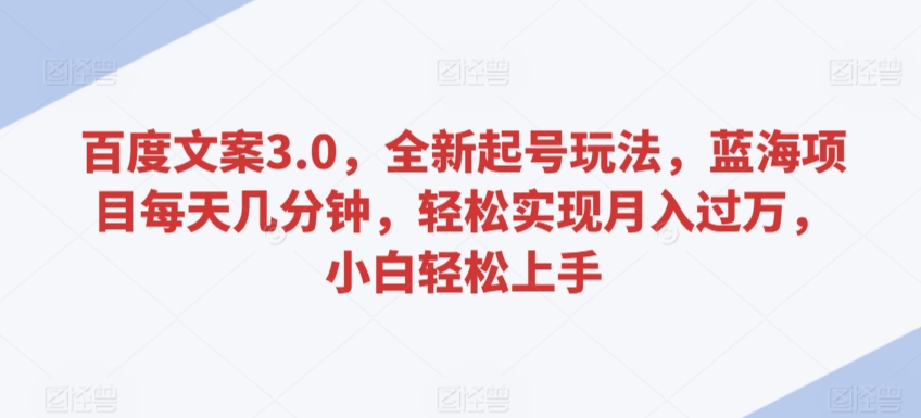 百度文案3.0，全新起号玩法，蓝海项目每天几分钟，轻松实现月入过万，小白轻松上手| 网创圈