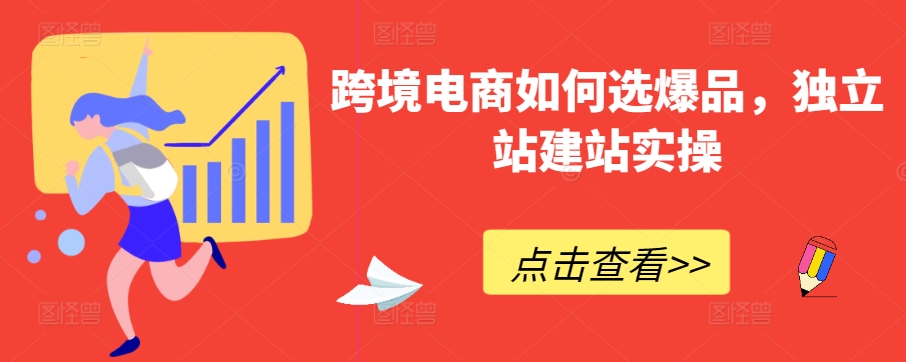 跨境电商如何选爆品，独立站建站实操| 网创圈