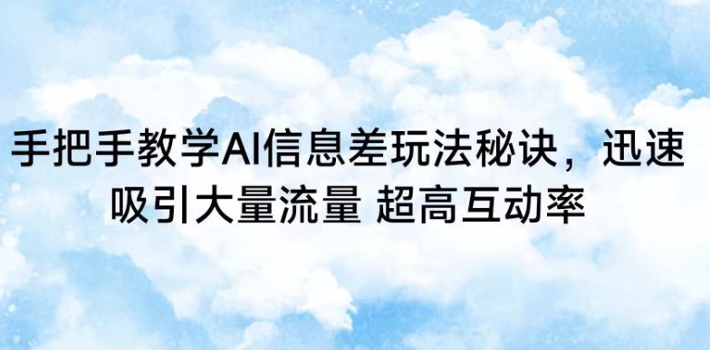 手把手教学AI信息差玩法秘诀，迅速吸引大量流量，超高互动率| 网创圈