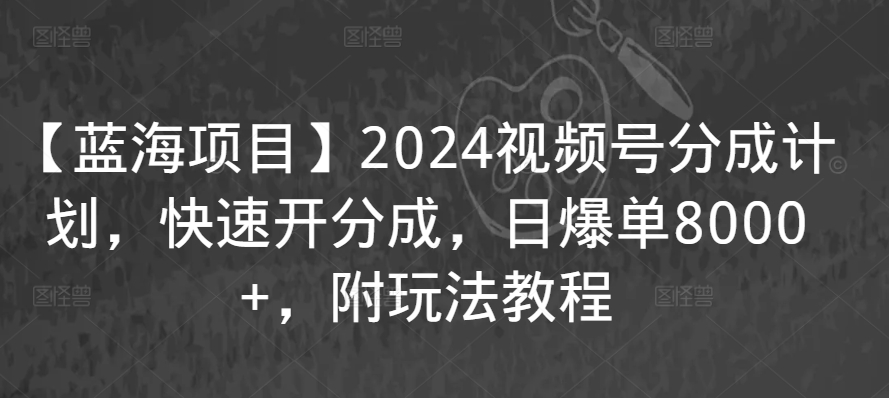 【蓝海项目】2024视频号分成计划，快速开分成，日爆单8000+，附玩法教程| 副业网