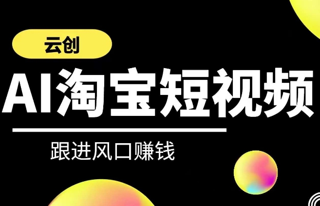 云创-AI短视频系列课程，快速理解带货短视频+AI运用| 网创圈