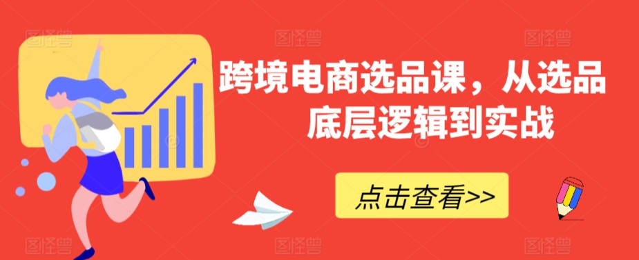 跨境电商选品课，从选品到底层逻辑到实战| 网创圈