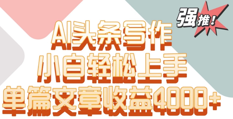 单片文章收益4000+！AI头条写作，小白轻松上手| 网创圈