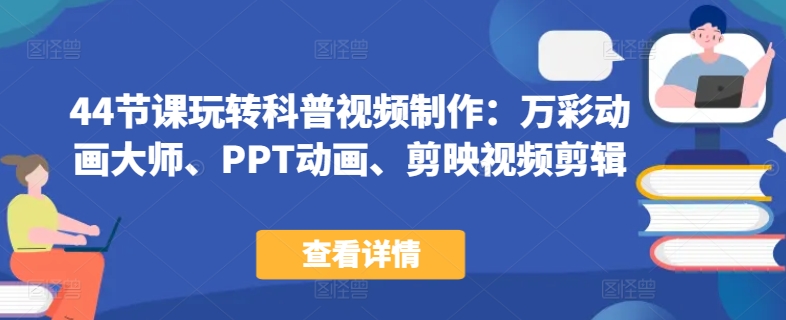 44节课玩转科普视频制作：万彩动画大师、PPT动画、剪映视频剪辑，一课搞定科普视频制作| 网创圈