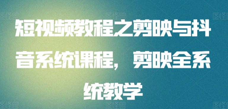 短视频教程之剪映与抖音系统课程，剪映全系统教学| 网创圈