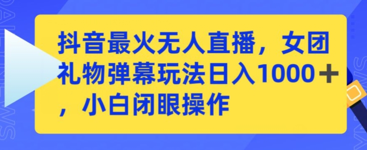 抖音最火无人直播，女团礼物弹幕玩法，日赚一千＋，小白闭眼操作| 网创圈