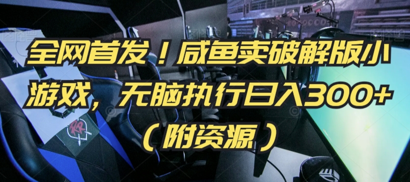 全网首发！咸鱼卖破解版小游戏，无脑执行日入300+（附资源）| 网创圈