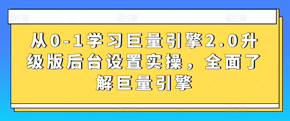 从0-1学习巨量引擎2.0升级版后台设置实操，全面了解巨量引擎| 网创圈