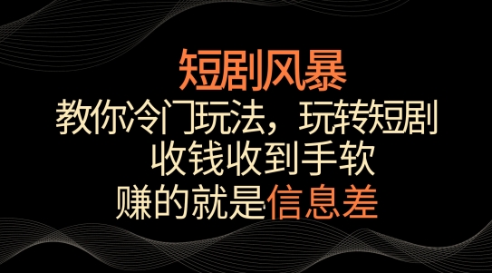 短剧风暴，教你冷门玩法，玩转短剧，收钱收到手软| 网创圈