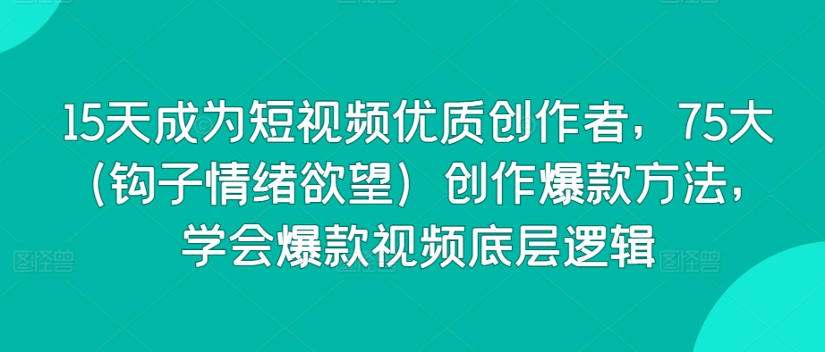 15天成为短视频优质创作者，75大（钩子情绪欲望）创作爆款方法，学会爆款视频底层逻辑| 网创圈