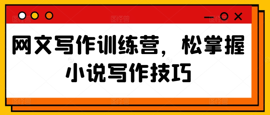 网文写作训练营，松掌握小说写作技巧| 网创圈