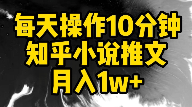 每天操作10分钟，知乎小说推文月入1w+| 副业网