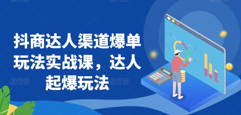 抖商达人渠道爆单玩法实战课，达人起爆玩法| 网创圈