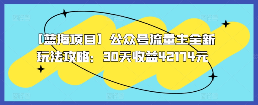 【蓝海项目】公众号流量主全新玩法攻略：30天收益42174元| 网创圈