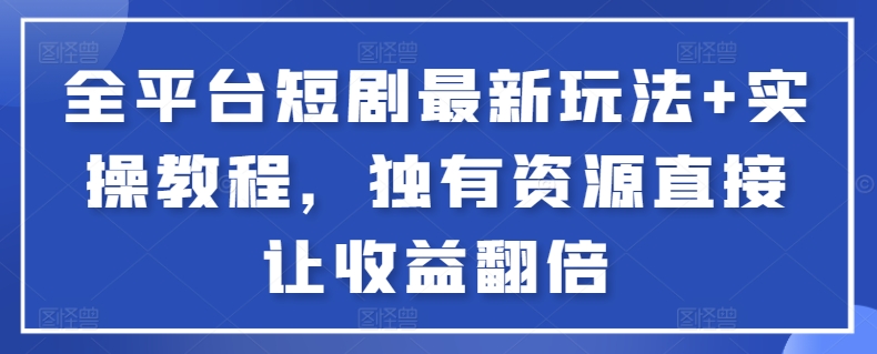 全平台短剧最新玩法+实操教程，独有资源直接让收益翻倍| 网创圈