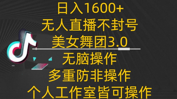 日入1600+，不封号无人直播美女舞团3.0，无脑操作多重防非操作，个人工作制皆可操作| 副业网