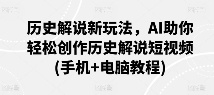 历史解说新玩法，AI助你轻松创作历史解说短视频(手机+电脑教程)| 网创圈
